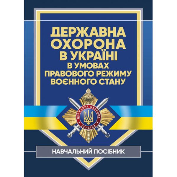 Державна охорона в Україні в умовах правового режиму воєнного стану. за заг. ред Микитюка М. А. Центр учбової літератури
