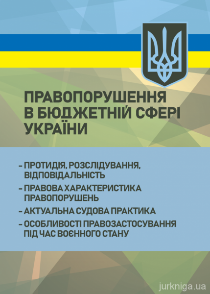 Правопорушення в бюджетній сфері України: протидія, розслідування, відповідальність;правова характ