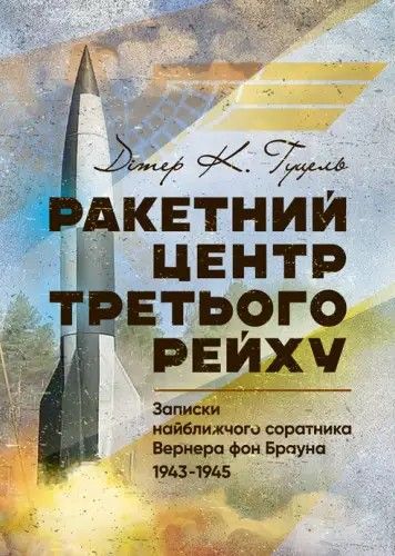 Ракетний центр Третього рейху. Записки найближчого соратника Вернера фон Брауна. 1943-1945. Дітер К. Гуцель. КНТ