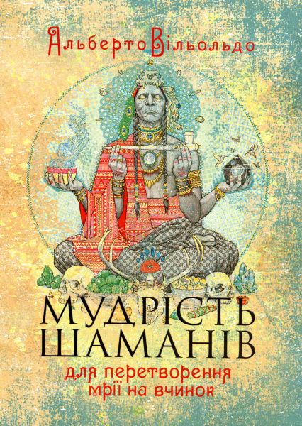 Мудрість шаманів для перетворення мрії на вчинок. Альберто Вільольдо. Центр учбової літератури