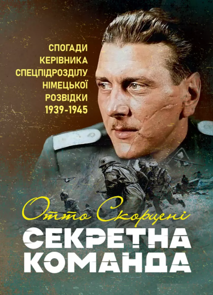 Секретна команда. Спогади керівника спецпідрозділу німецької розвідки.1939-1945