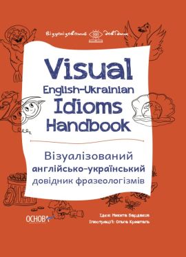 Visual English-Ukrainian Idioms Handbook. Візуалізований англійсько-український довідник фразеологізмів. Основа
