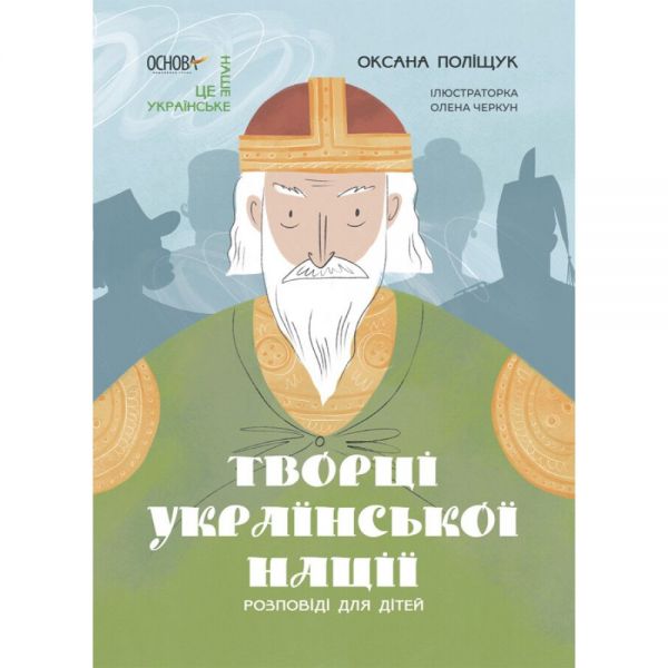 Творці української нації. Розповіді для дітей. Оксана Поліщук, Олена Черкун. Видавнича група «Основа»