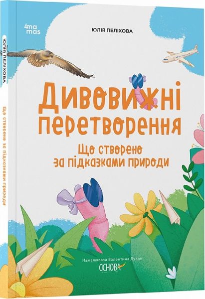 Дивовижні перетворення. Що створено за підказками природи. Юлія Пеліхова, Валентина Дуван. Видавнича група «Основа»
