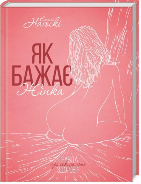 Як бажає жінка. Правда про сексуальне здоров’я. Наґоскі Е. Клуб сімейного дозвілля