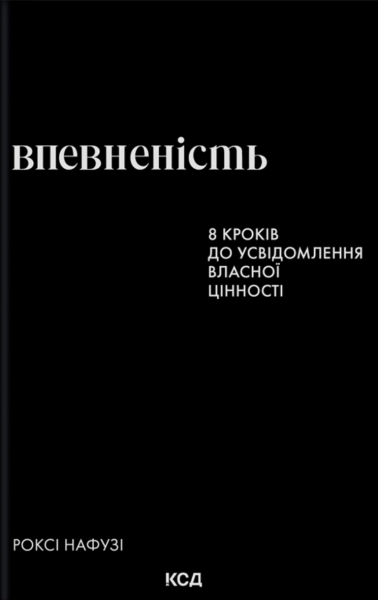 Впевненість. 8 кроків до усвідомлення власної цінності. Роксі Нафузі. КСД (Клуб Сімейного Дозвілля)
