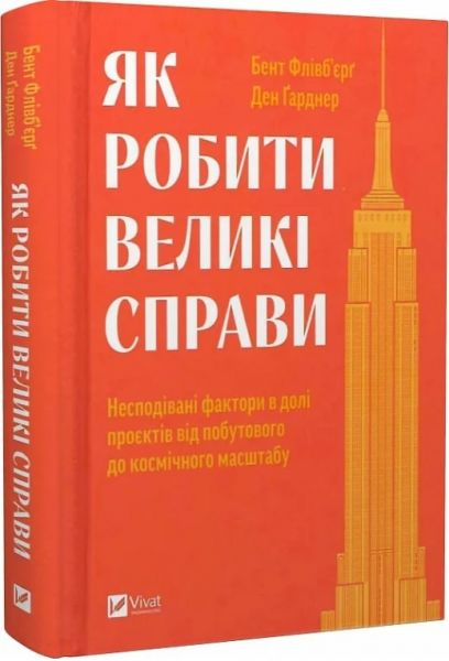 Як робити великі справи. Несподівані фактори в долі проєктів від побутового до космі-чного масштабу. Флівб’єрґ Б., Ґарднер Д. Vivat