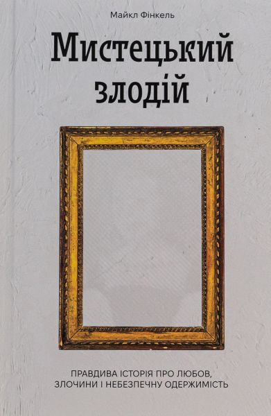 Мистецький злодій. Правдива історія про любов, злочини і небезпечну одержимість. Майкл Фінкель. Ще одну сторінку