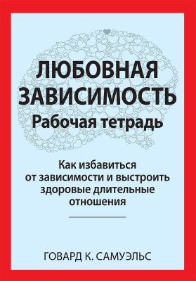 Любовная зависимость. Рабочая тетрадь. Как избавиться от зависимости и выстроить здоровые длительные отношения. Говард К. Самуэльс. Науковий світ
