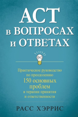 ACT в вопросах и ответах. Практическое руководство по преодолению 150 основных проблем в терапии принятия и ответственности. Расс Хэррис. Науковий світ