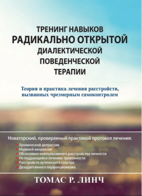 Тренинг навыков радикально открытой диалектической поведенческой терапии. Теория и практика лечения расстройств, вызванных чрезмерным самоконтролем. Томас Р. Линч. Науковий світ