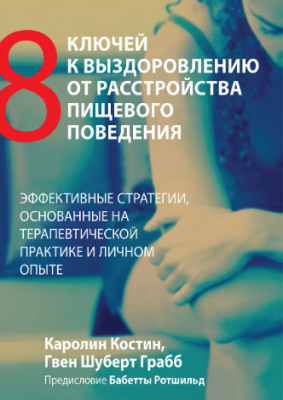 Восемь ключей к выздоровлению от расстройства пищевого поведения. Эффективные стратегии, основанные на терапевтической практике и личном опыте. Каролин Костин