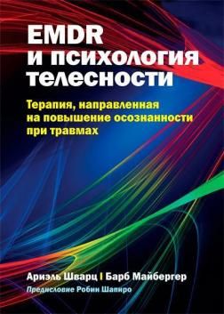 EMDR и психология телесности: терапия, направленная на повышение осознанности при травмах. Ариэль Шварц, Барб Майбергер. Науковий світ