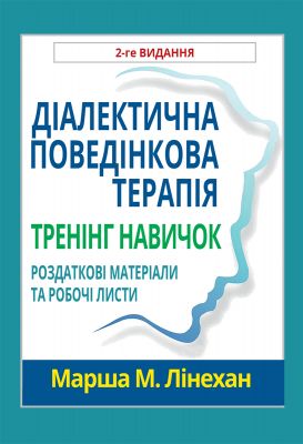 Діалектична поведінкова терапія. Тренінг навичок. Роздаткові матеріали та робочі листи, 2-ге видання. Марша М. Лінехан. Науковий світ