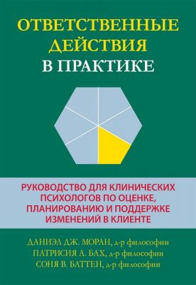 Ответственные действия в практике. Руководство для клинических психологов по оценке, планированию и поддержке изменений в клиенте. Даниэл Дж. Моран, Патрисия А. Бах, Соня В. Баттен. Науковий світ