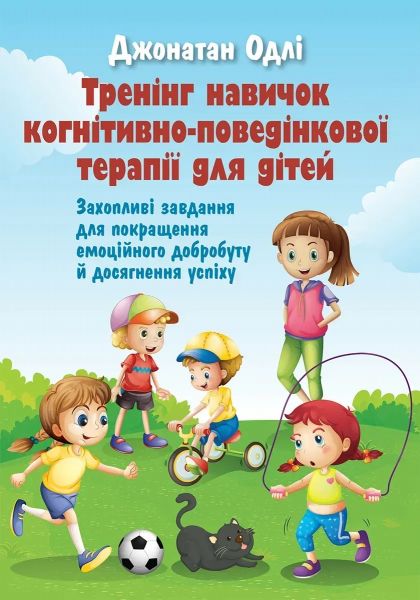 Тренінг навичок когнітивно-поведінкової терапії для дітей. Захопливі завдання для покращення емоційного добробуту й досягнення успіху. Джонатан Одлі. Науковий с