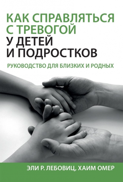 Как справляться с тревогой у детей и подростков. Руководство для близких и родных. Эли Р. Лебовиц, Хаим Омер. Науковий світ