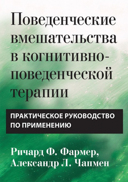 Поведенческие вмешательства в когнитивно-поведенческой терапии. Практическое руководство по применению. Ричард Ф. Фармер, Александр Л. Чапмен. Науковий світ