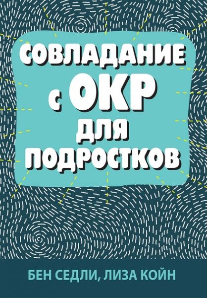 Совладание с ОКР для подростков. Бен Седлі, Ліза В. Койн. Науковий світ