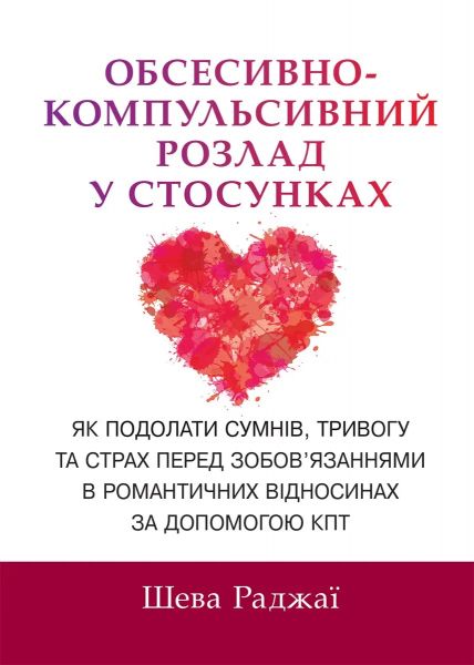 Обсесивно-компульсивний розлад у стосунках. Як подолати сумнів, тривогу та страх перед зобов'язаннями в романтичних відносинах за допомогою КПТ. Шева Раджаї. Науковий світ