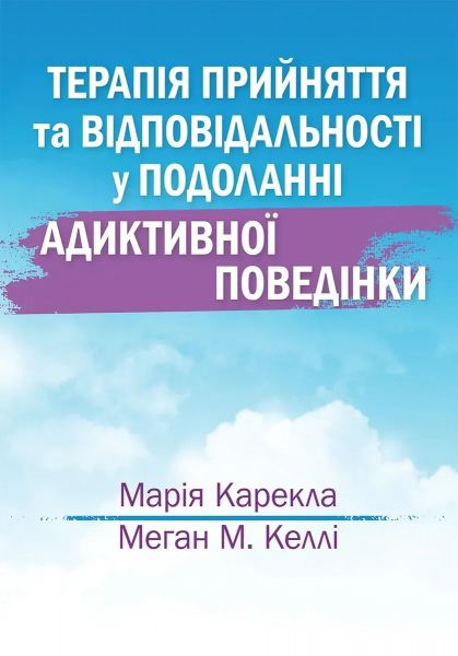Терапія прийняття та відповідальності у подоланні адиктивної поведінки. Марія Карекла, Меган М. Келлі. Науковий світ