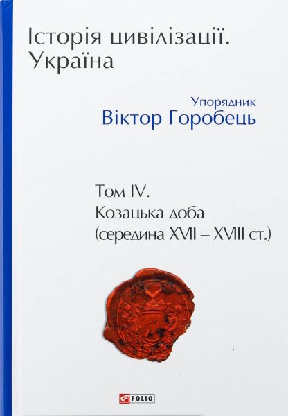 Історія цивілізації. Україна. Том 4. Козацька доба (середина XVIІ-XVIII ст.) Віктор Горобець. Фоліо