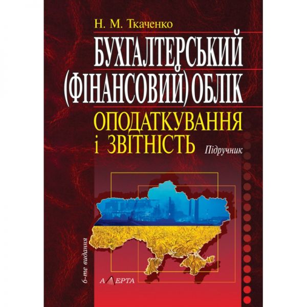 Бухгалтерський (фінансовий) облік, оподаткування і звітність: підручник. - 6-те видання. Алерта