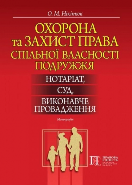 Охорона та захист права спільної власності подружжя: нотаріат, суд, виконавче провадження:Монографія. Алерта