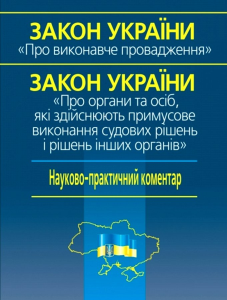 Закон України "Про виконавче провадження», Закон України «Про органи та осіб, які здійснюють примусове виконання судових рішень і рішень інших органів України" Науково-практичний коментар. Алерта