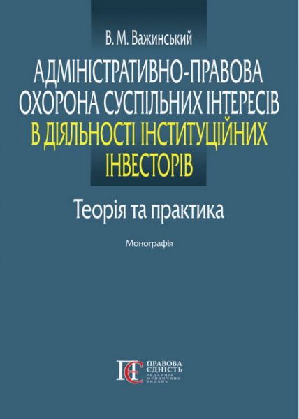 Адміністративно-правова охорона суспільних інтересів в діяльності інституційних інвесторів. Теорія та практика. Монографія. Володимир Важинский. Алерт