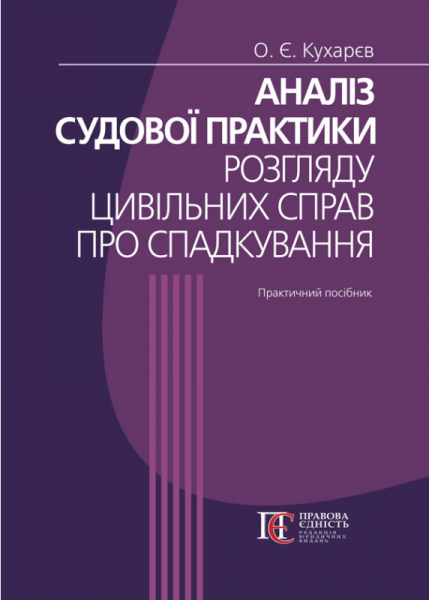 Аналіз судової практики розгляду цивільних справ про спадкування. 3-тє видання. Практичний посібник. Кухарєв О. Є. Алерта