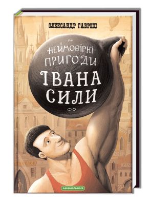 Неймовірні пригоди Івана Сили, найдужчої людини світу. Олександр Гаврош. А-БА-БА-ГА-ЛА-МА-ГА