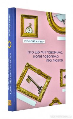 Про що говоримо,коли говоримо про любов. Реймонд Карвер. Книги-XXI