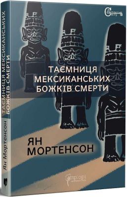 Таємниця мексиканських божків смерти. Мортенсон Ян. Апріорі