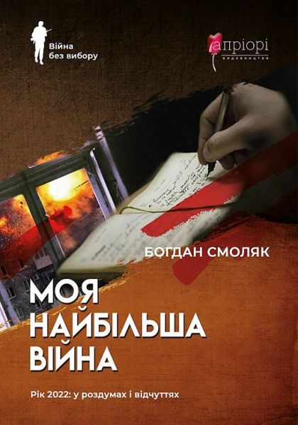 Моя найбільша війна. Рік 2022: у роздумах і відчуттях. Богдан Смоляк. Апріорі