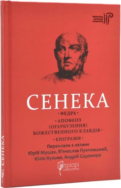 Сенека Луцій Анней. Федра. Апофеоз (Огарбузення) божественного Клавдія. Епіграми. Перекладачі: Ю. Мушак, В. Пухтинський, Ю. Кузьма, А. Содомора. Апріорі