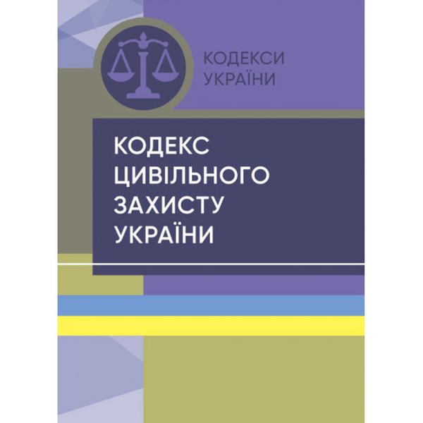 Кодекс цивільного захисту України. Станом на 15 квітня 2022 р. Центр учбової літератури