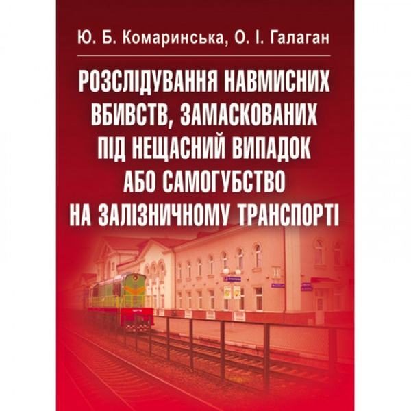Розслідування навмисних вбивств, замаскованих під нещасний випадок або самогубство на залізничному транспорті. Навчальний посібник рекомендовано МОН України. Комаринська Ю. Б. Центр учбової літератури