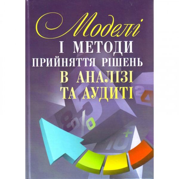 Моделі і методи прийняття рішень в аналізі та аудиті. Навчальний посібник рекомендовано МОН України. Сметанко О. В. Центр учбової літератури