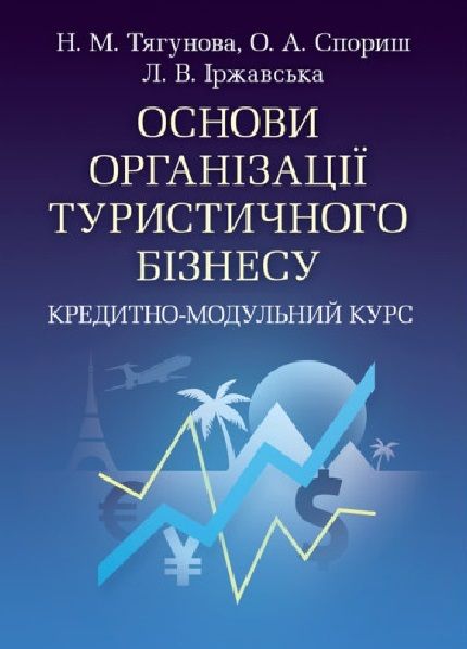 Основи організації туристичного бізнесу. Кредитно-модульний курс. Навчальний посібник рекомендовано МОН України. Тягунова Н. М. Центр учбової літератури