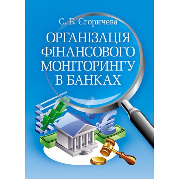 Організація фінансового моніторингу в банках. Навчальний посібник рекомендовано МОН України. Єгоричева С. Б. Центр учбової літератури