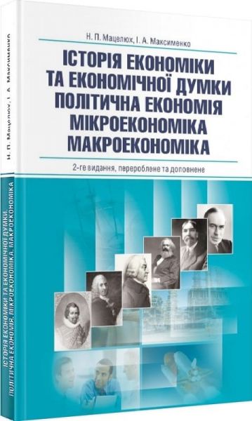 Історія економіки та економічної думки. Політична економія. Мікроекономіка. Макроекономіка. Навчальний поcібник. Мацелюх Н. П. Центр учбової літератури