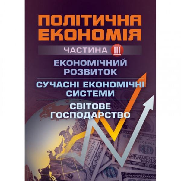 Політична економія. Ч. 3. Економічний розвиток. Сучасні економічні системи. Світове господарство. Навчальний поcібник. Мацелюх Н. П. Центр учбової літератури