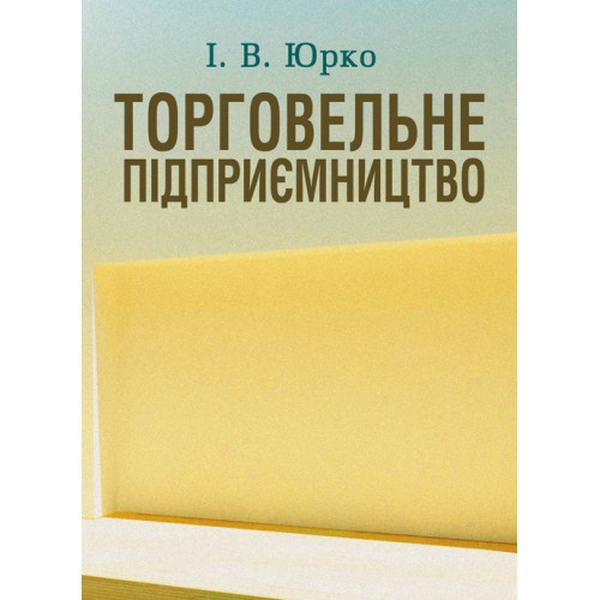 Торговельне підприємництво Навчальний поcібник. Юрко І. В. Центр учбової літератури
