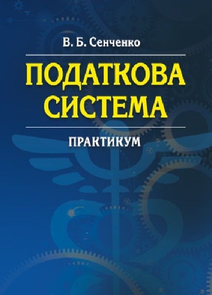 Податкова система. Практикум. Навчальний поcібник. Сенченко В. Б. Центр учбової літератури