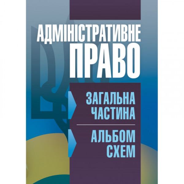 Адміністративне право. Загальна частина (альбом схем) (Зб. ф. ) Навчальний поcібник. Кузьменко О. В. Центр учбової літератури