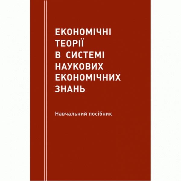 Економічні теорії в системі наукових економічних знань Навчальний поcібник. Мацелюх Н. П. Центр учбової літератури
