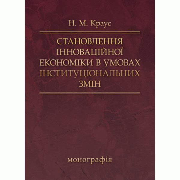 Становлення інноваційної економіки в умовах інституціальних змін Монографія. Краус Н. М. Центр учбової літератури