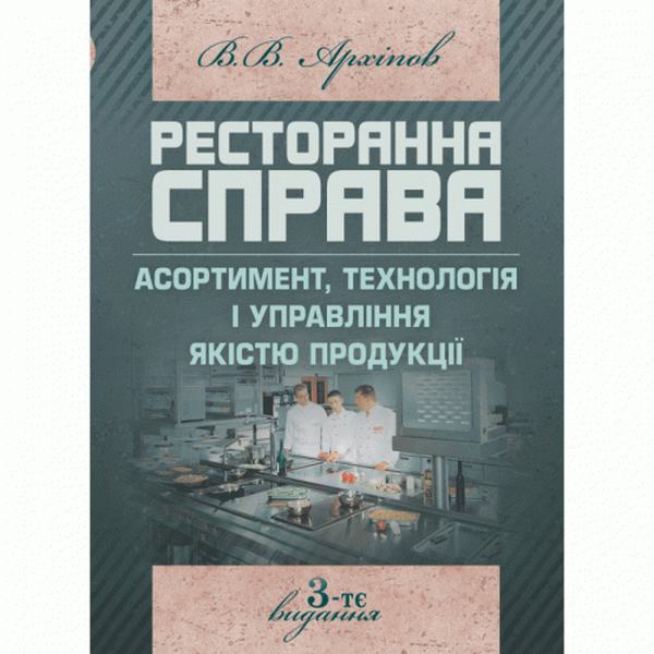 Ресторанна справа: Асортимент, технологія і управління якістю продукції в сучасному ресторані. 3-те вид. Навчальний посібник рекомендовано МОН України. Архіпов В. В. Центр учбової літератури