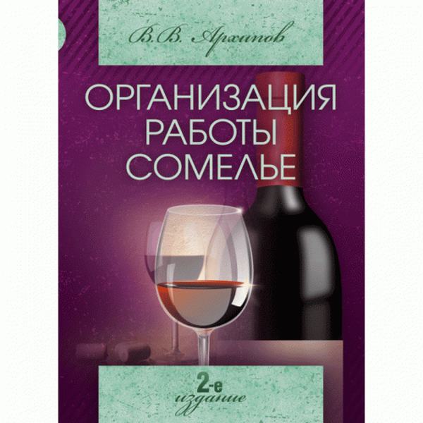 Организация работы сомелье (все о вине в ресторане). 2-е издание Навчальний посібник рекомендовано МОН України. Архипов В. В. Центр учбової літератури